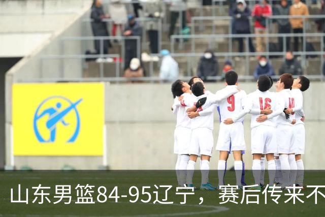 山东男篮84-95辽宁,赛后传来不可思议事实,邱彪教练一针见血